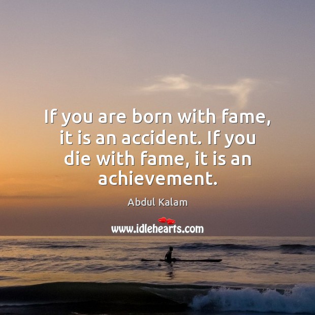 If you are born with fame, it is an accident. If you die with fame, it is an achievement. Image