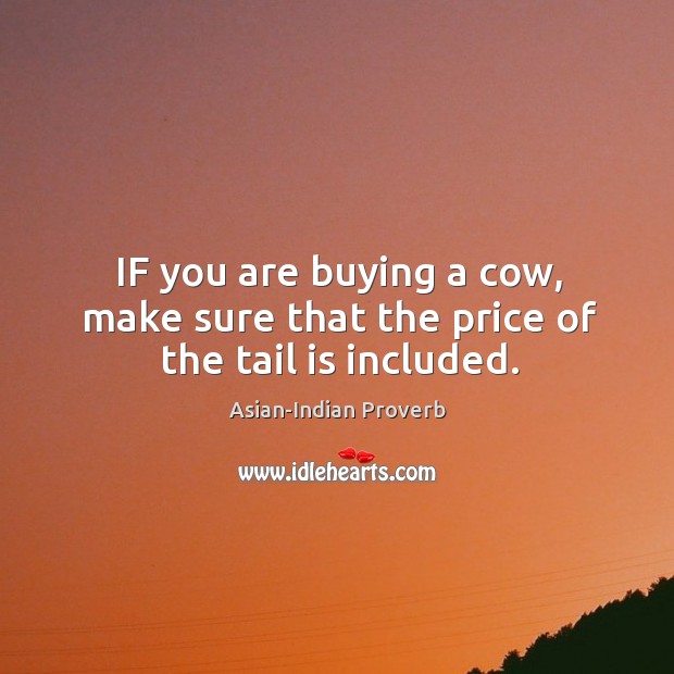 If you are buying a cow, make sure that the price of the tail is included. Asian-Indian Proverbs Image