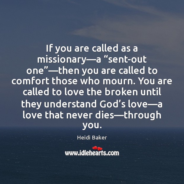 If you are called as a missionary—a “sent-out one”—then you Heidi Baker Picture Quote