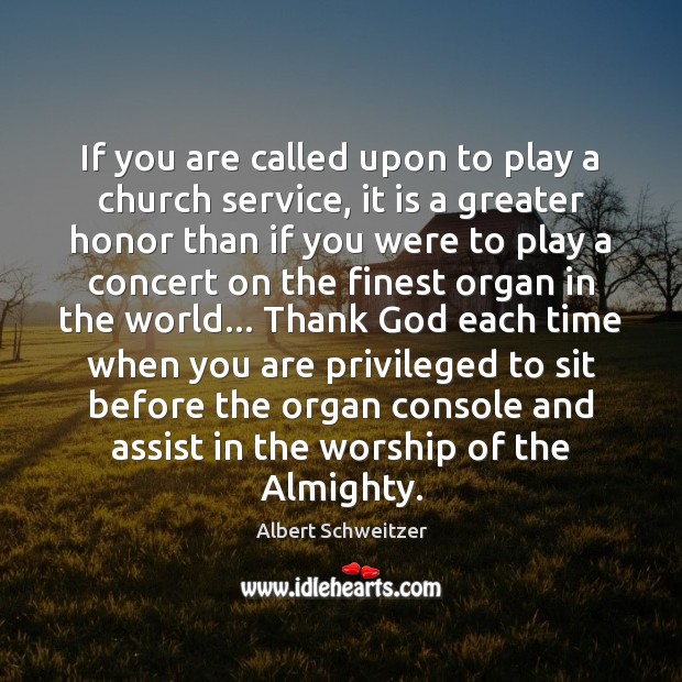 If you are called upon to play a church service, it is Albert Schweitzer Picture Quote