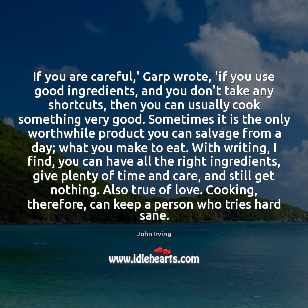 If you are careful,’ Garp wrote, ‘if you use good ingredients, John Irving Picture Quote