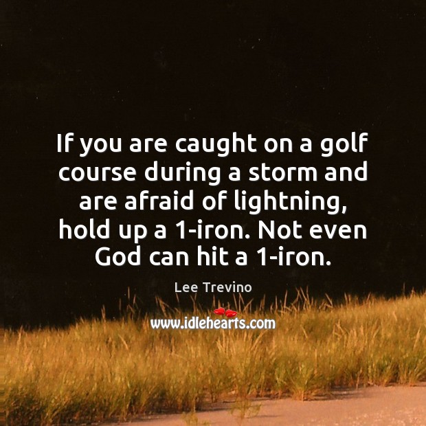 If you are caught on a golf course during a storm and Lee Trevino Picture Quote
