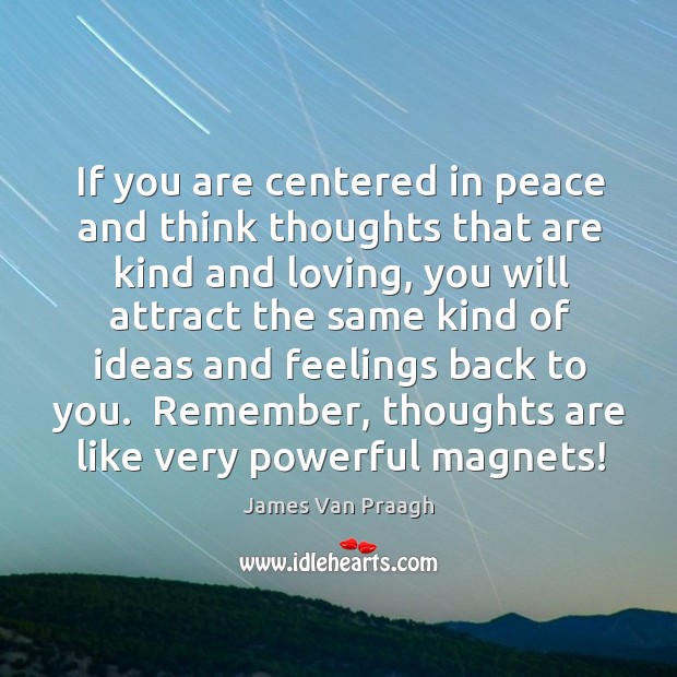 If you are centered in peace and think thoughts that are kind James Van Praagh Picture Quote