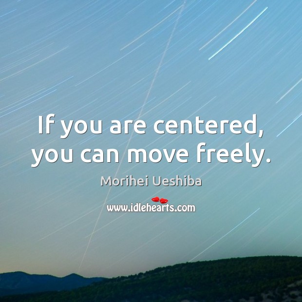 If you are centered, you can move freely. Morihei Ueshiba Picture Quote