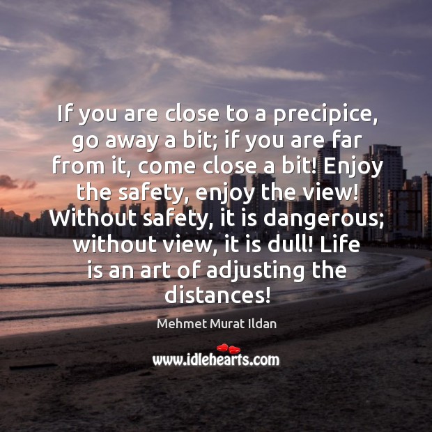 If you are close to a precipice, go away a bit; if Mehmet Murat Ildan Picture Quote
