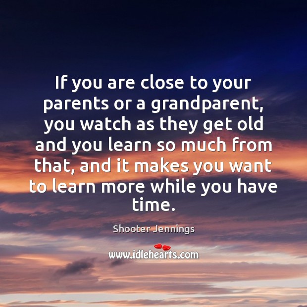 If you are close to your parents or a grandparent, you watch Shooter Jennings Picture Quote