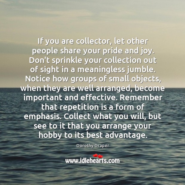 If you are collector, let other people share your pride and joy. Dorothy Draper Picture Quote