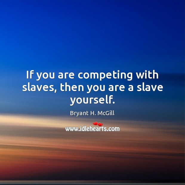 If you are competing with slaves, then you are a slave yourself. Bryant H. McGill Picture Quote