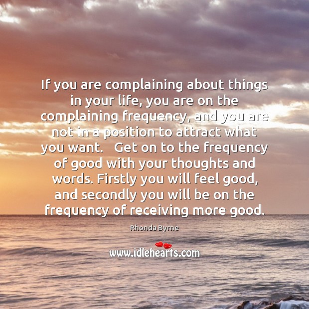 If you are complaining about things in your life, you are on Rhonda Byrne Picture Quote