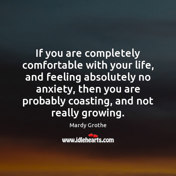 If you are completely comfortable with your life, and feeling absolutely no Mardy Grothe Picture Quote