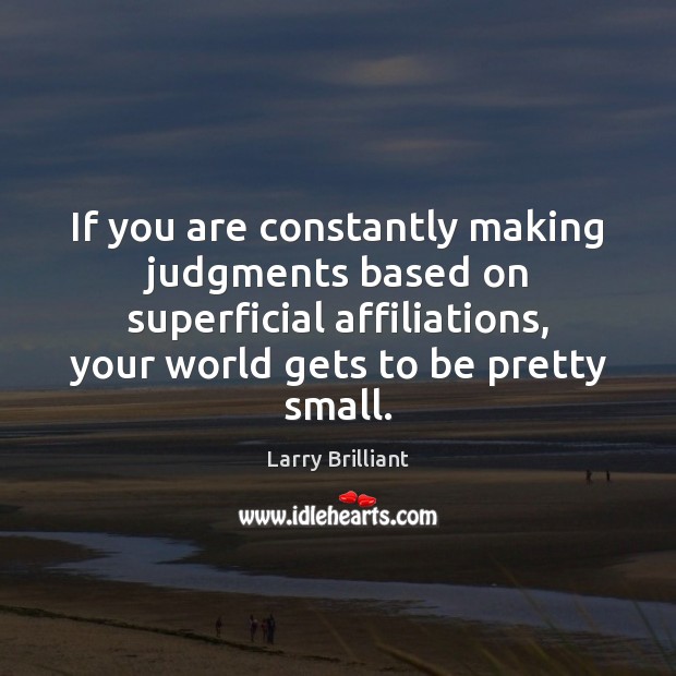 If you are constantly making judgments based on superficial affiliations, your world Larry Brilliant Picture Quote