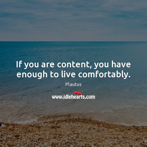 If you are content, you have enough to live comfortably. Plautus Picture Quote
