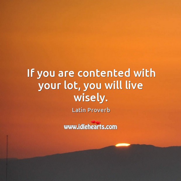 If you are contented with your lot, you will live wisely. Latin Proverbs Image
