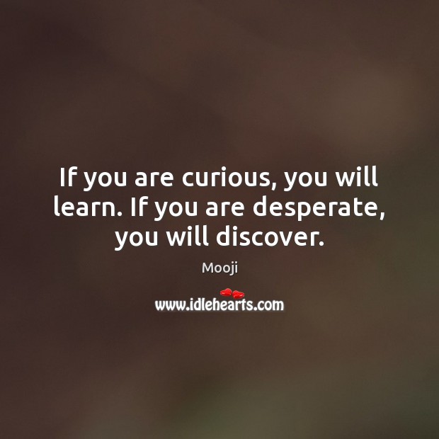 If you are curious, you will learn. If you are desperate, you will discover. Mooji Picture Quote