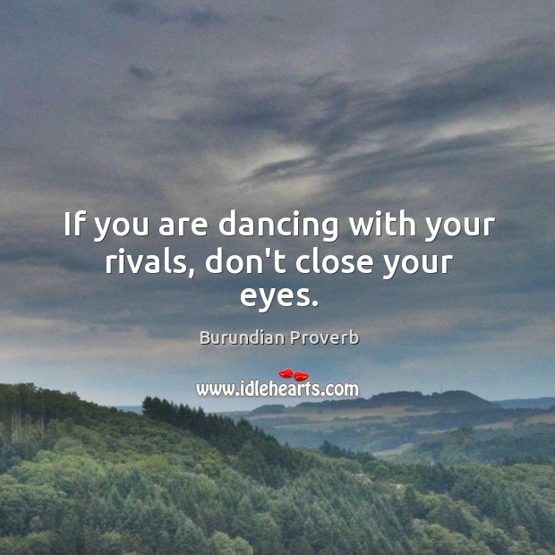 If you are dancing with your rivals, don’t close your eyes. Burundian Proverbs Image
