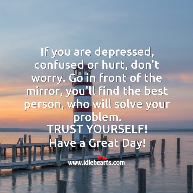 If you are depressed, confused or hurt, don’t worry. Image