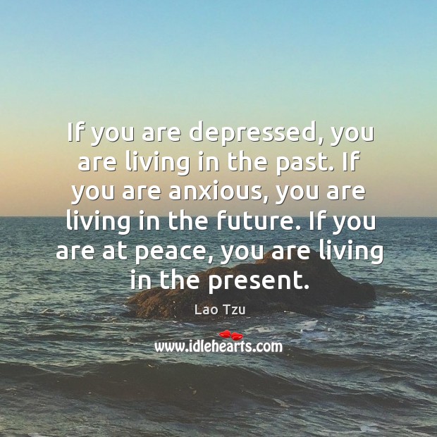 If you are depressed, you are living in the past. If you are anxious, you are living in the future. Lao Tzu Picture Quote