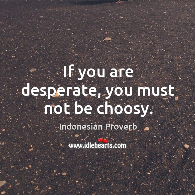 If you are desperate, you must not be choosy. Indonesian Proverbs Image
