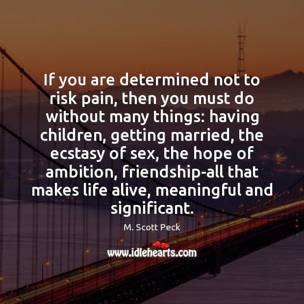 If you are determined not to risk pain, then you must do M. Scott Peck Picture Quote