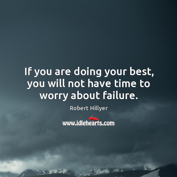 If you are doing your best, you will not have time to worry about failure. Robert Hillyer Picture Quote