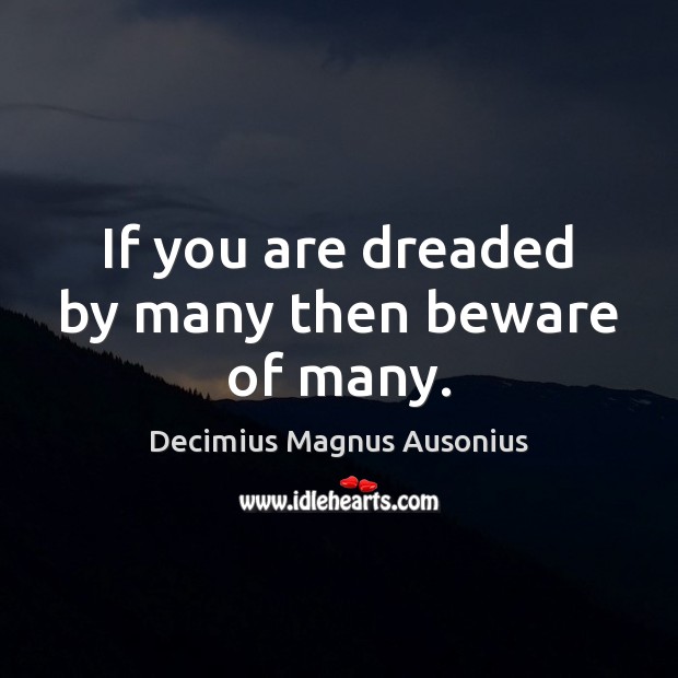 If you are dreaded by many then beware of many. Decimius Magnus Ausonius Picture Quote