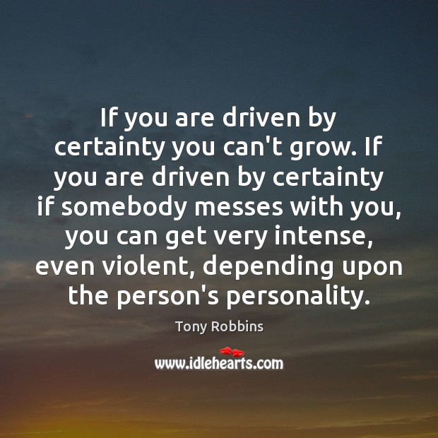 If you are driven by certainty you can’t grow. If you are Tony Robbins Picture Quote