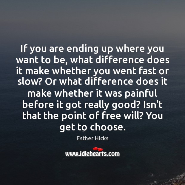 If you are ending up where you want to be, what difference Esther Hicks Picture Quote