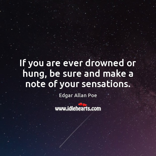 If you are ever drowned or hung, be sure and make a note of your sensations. Image