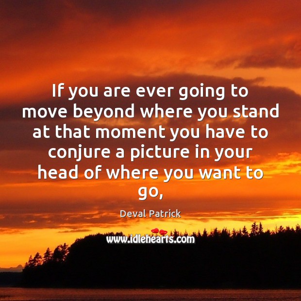 If you are ever going to move beyond where you stand at Deval Patrick Picture Quote