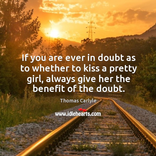 If you are ever in doubt as to whether to kiss a pretty girl, always give her the benefit of the doubt. Image