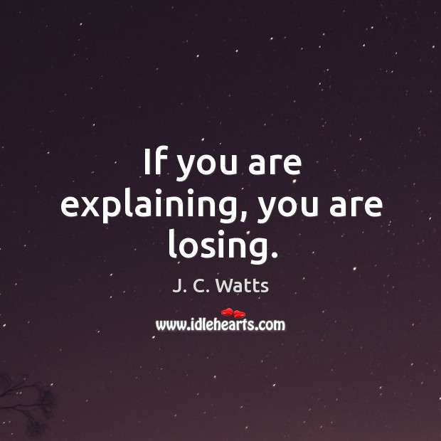 If you are explaining, you are losing. J. C. Watts Picture Quote