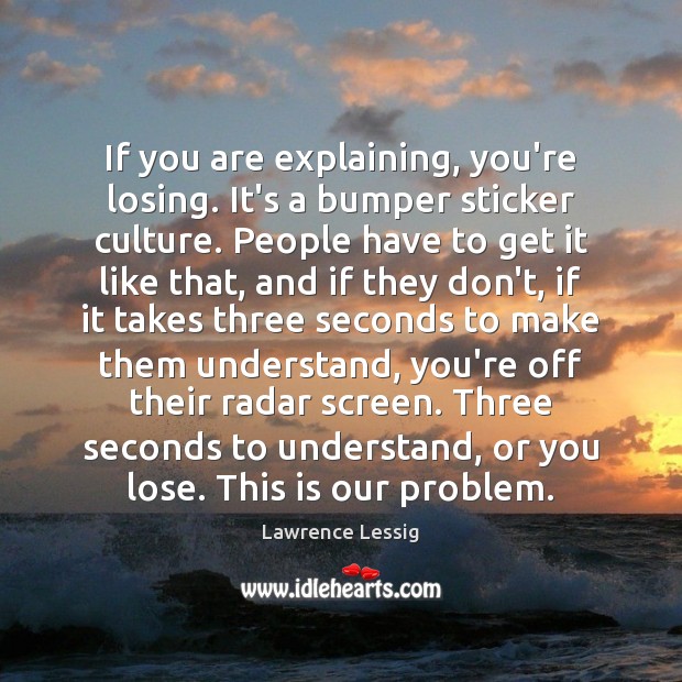 If you are explaining, you’re losing. It’s a bumper sticker culture. People Lawrence Lessig Picture Quote