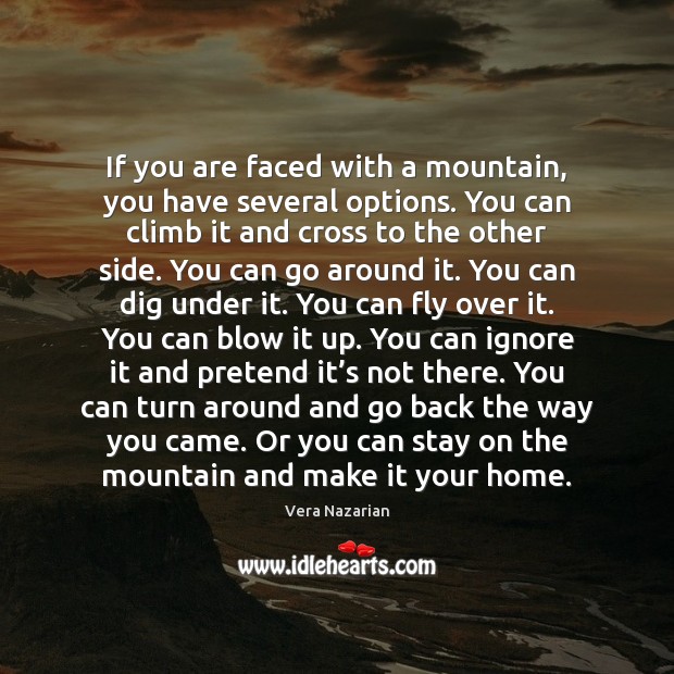 If you are faced with a mountain, you have several options. You 