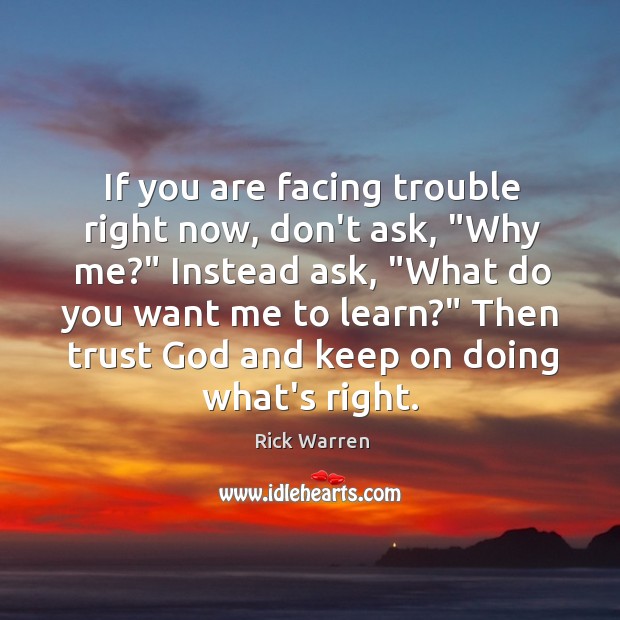 If you are facing trouble right now, don’t ask, “Why me?” Instead Image