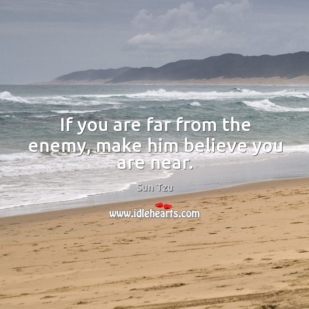 If you are far from the enemy, make him believe you are near. Image