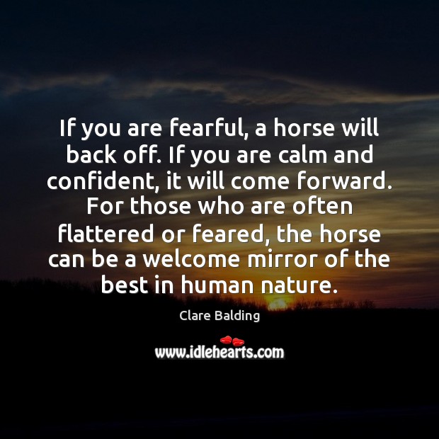 If you are fearful, a horse will back off. If you are Clare Balding Picture Quote