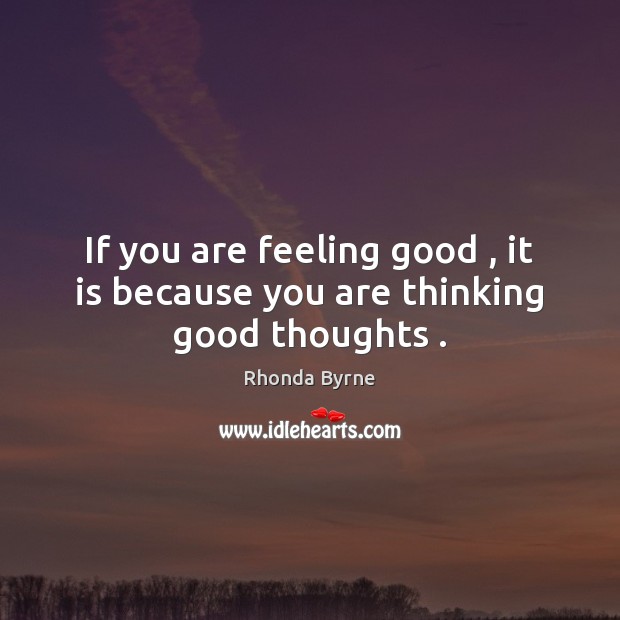 If you are feeling good , it is because you are thinking good thoughts . Rhonda Byrne Picture Quote