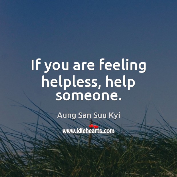 If you are feeling helpless, help someone. Aung San Suu Kyi Picture Quote