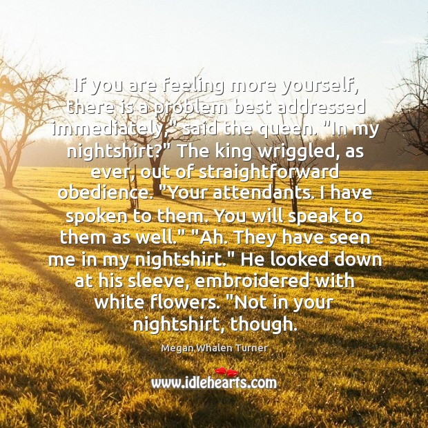 If you are feeling more yourself, there is a problem best addressed Megan Whalen Turner Picture Quote