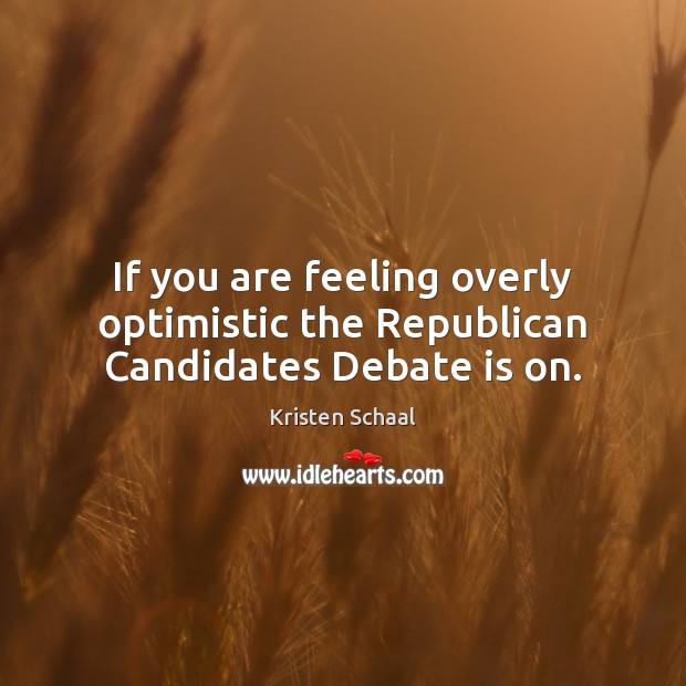 If you are feeling overly optimistic the Republican Candidates Debate is on. Kristen Schaal Picture Quote