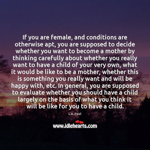 If you are female, and conditions are otherwise apt, you are supposed L.A. Paul Picture Quote
