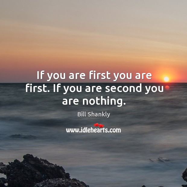 If you are first you are first. If you are second you are nothing. Image