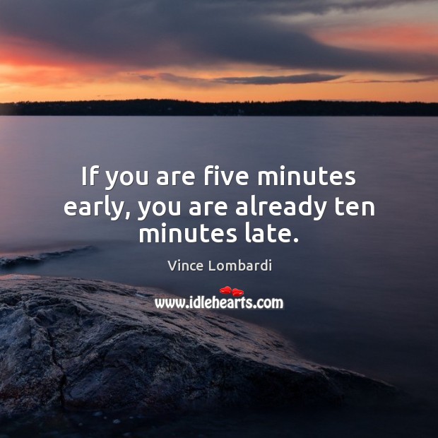 If you are five minutes early, you are already ten minutes late. Vince Lombardi Picture Quote