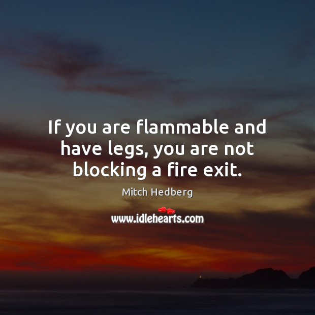 If you are flammable and have legs, you are not blocking a fire exit. Mitch Hedberg Picture Quote