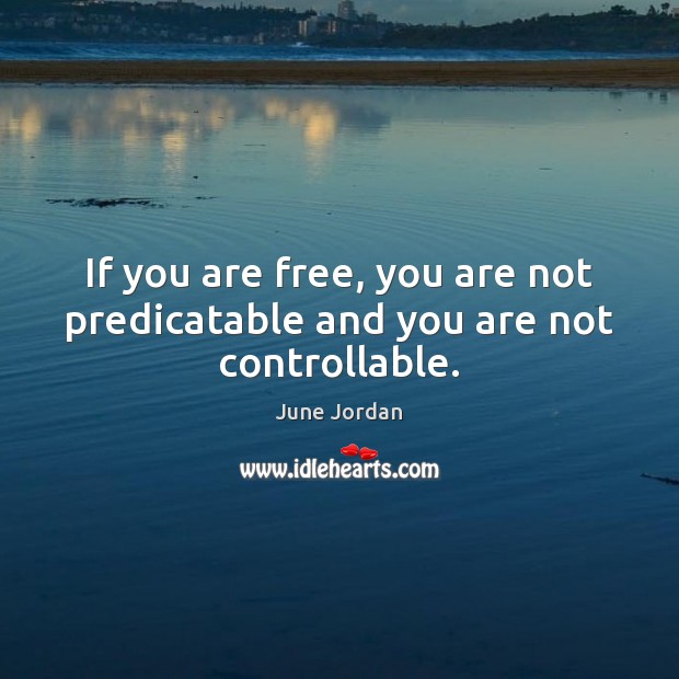 If you are free, you are not predicatable and you are not controllable. June Jordan Picture Quote