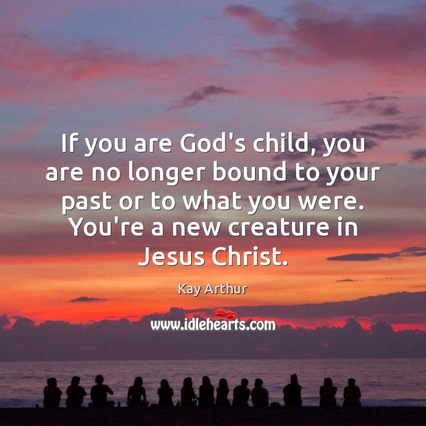 If you are God’s child, you are no longer bound to your Kay Arthur Picture Quote