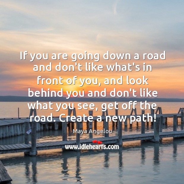If you are going down a road and don’t like what’s in Maya Angelou Picture Quote