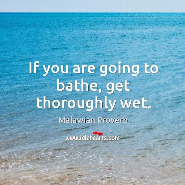 If you are going to bathe, get thoroughly wet. Malawian Proverbs Image
