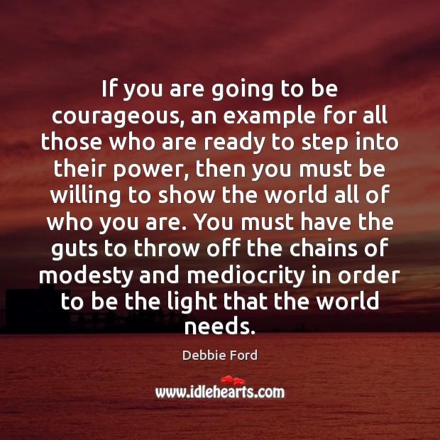 If you are going to be courageous, an example for all those Debbie Ford Picture Quote