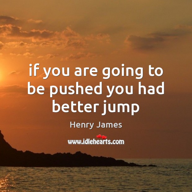 If you are going to be pushed you had better jump Henry James Picture Quote